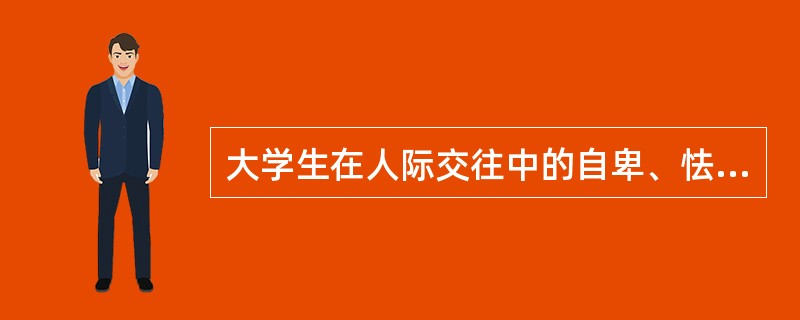 大学生在人际交往中的自卑、怯懦、偏执及性格上的一些缺陷表明其人际交往中的（　）。