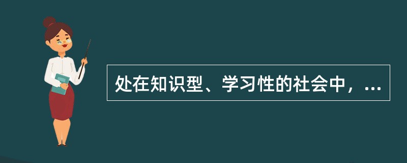 处在知识型、学习性的社会中，社会信息的更新不断加快，知识老化加速，则要求大学教师要是（　）。