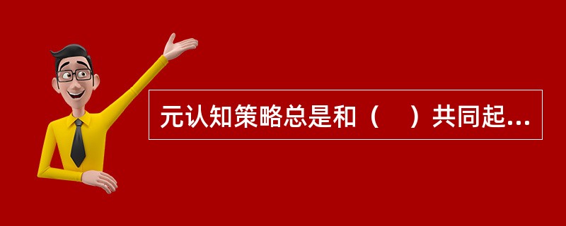 元认知策略总是和（　）共同起作用的。