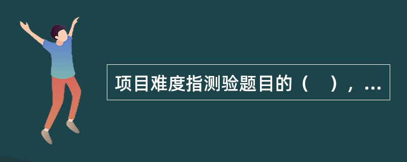 项目难度指测验题目的（　），通常以答对或通过该项目的人数占应试总人数的百分比来表示。