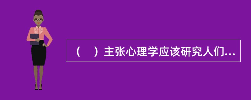 （　）主张心理学应该研究人们的意识经验，并把人的经验分为感觉、意向和激情三种元素。