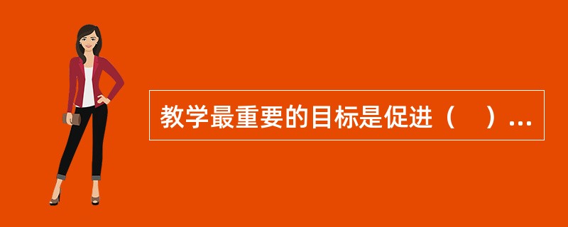 教学最重要的目标是促进（　），使学生将获得知识、技能和行为方式有效用于新问题的解决。