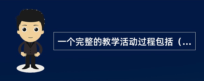 一个完整的教学活动过程包括（　）、任务分析、（　）、（　）、实施教学和（　）六个方面。