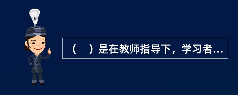 （　）是在教师指导下，学习者接受事物意义的学习。接受学习是概念同化过程，是课堂学习的主要形式。