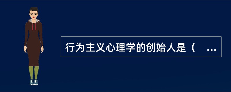 行为主义心理学的创始人是（　）。