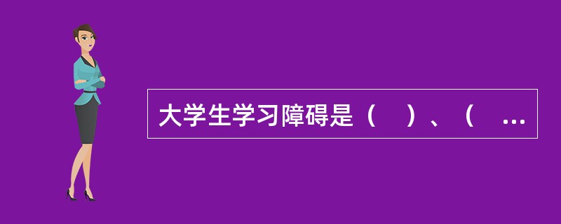 大学生学习障碍是（　）、（　）、（　）三方面多种不良因素相互作用的结果。