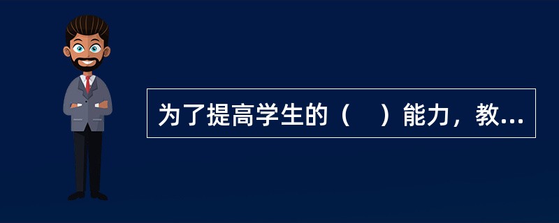 为了提高学生的（　）能力，教师要指导学生学会如何读书、做笔记，利用图书资料，制定切实的学习计划并合理安排课余时间。