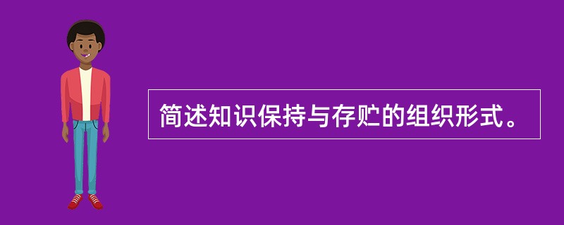 简述知识保持与存贮的组织形式。