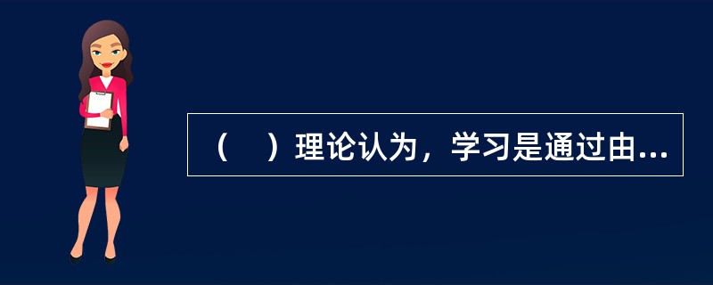 （　）理论认为，学习是通过由感官觉察、注意、辨别、转换、记忆等内在的心理活动以获取和应用知识的过程。