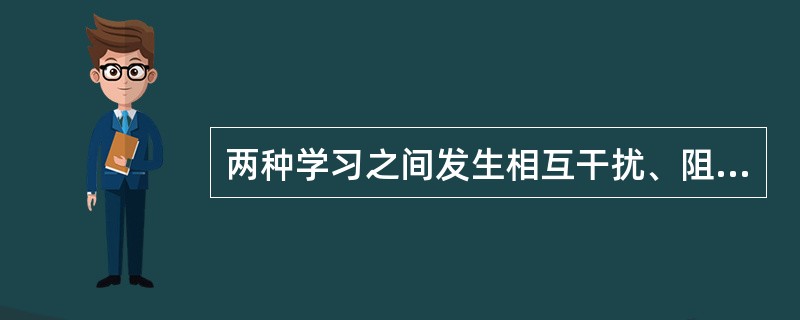 两种学习之间发生相互干扰、阻碍的迁移称为（　）。