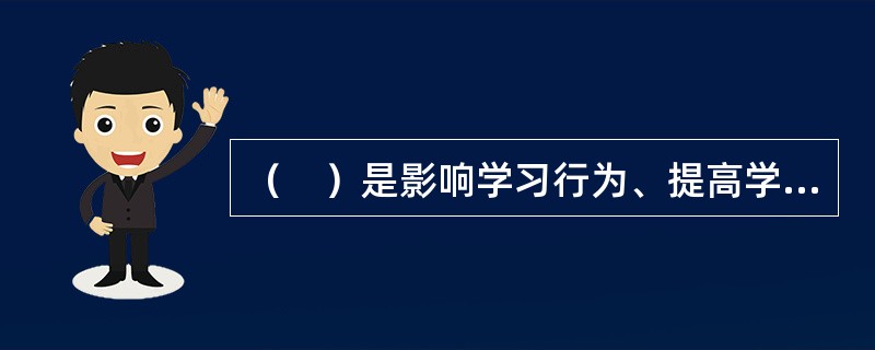 （　）是影响学习行为、提高学习效果的一个重要因素，但却不是决定学习活动的惟一条件。
