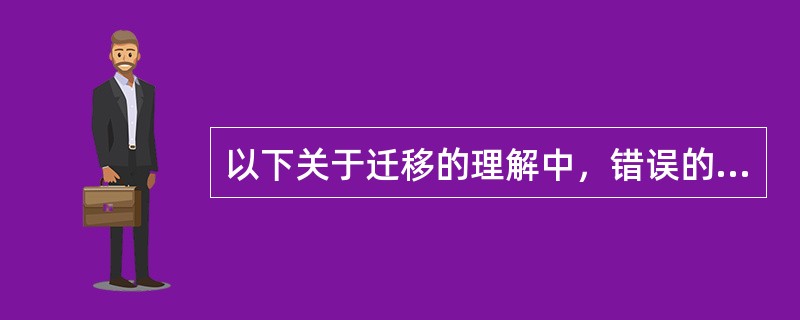 以下关于迁移的理解中，错误的是（　）。