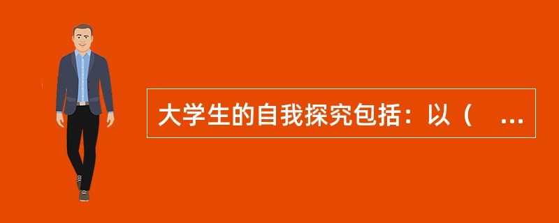 大学生的自我探究包括：以（　）为中心的自我探究、以（　）为中心的自我探究、以（　）为中心的自我探索、以自我的社会价值为中心的探究。