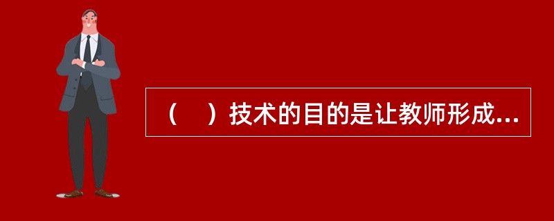 （　）技术的目的是让教师形成正确的教育观念，提高其参加教育科研的自觉性和主动性，从而自觉地实现角色的改变。
