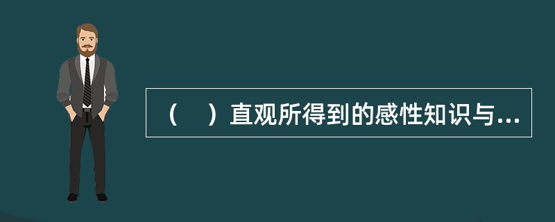 （　）直观所得到的感性知识与实际事物间的联系比较密切、比较一致，在实际生活中定向作用较好，在将来的职业活动中也能很快地发挥作用。