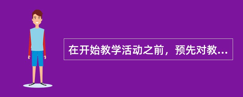 在开始教学活动之前，预先对教学目标中规定的且需要学生形成的能力或品格的构成成分及其层次关系进行深入细致的分析，并据以确定促使这些能力或品格习得的有效教学条件。这一过程是（　）。