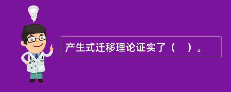 产生式迁移理论证实了（　）。