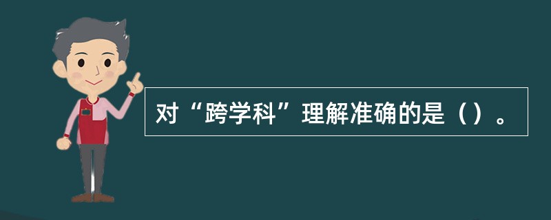 对“跨学科”理解准确的是（）。