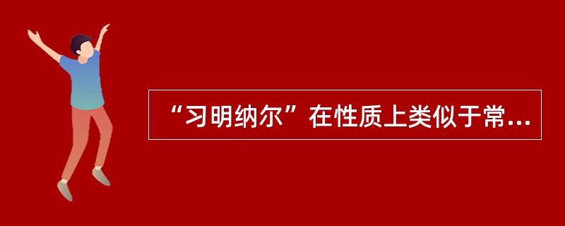 “习明纳尔”在性质上类似于常规的（）。