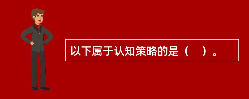 以下属于认知策略的是（　）。