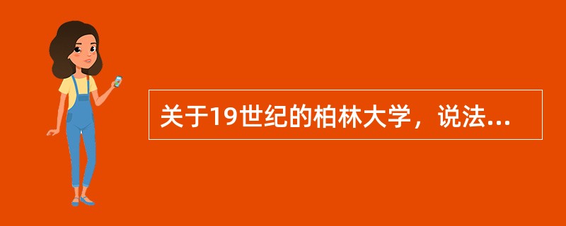 关于19世纪的柏林大学，说法正确的是（）。