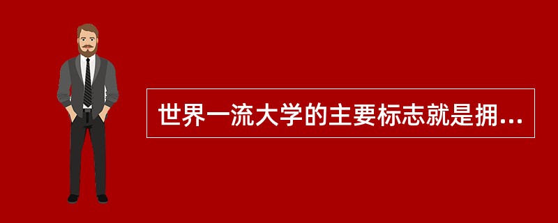 世界一流大学的主要标志就是拥有世界一流的（）。