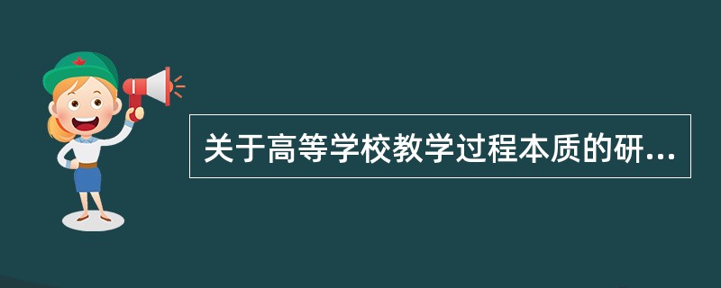 关于高等学校教学过程本质的研究。这种研究属于（）。