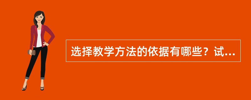 选择教学方法的依据有哪些？试析高校教学方法的特殊性，并请举例加以说明。