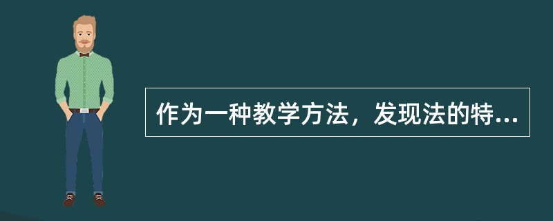 作为一种教学方法，发现法的特点有（）。