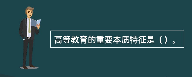 高等教育的重要本质特征是（）。