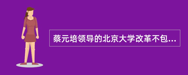 蔡元培领导的北京大学改革不包括（）。