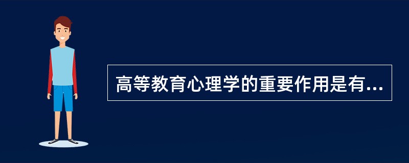 高等教育心理学的重要作用是有助于（　）、有助于（　）、有助于（　）。