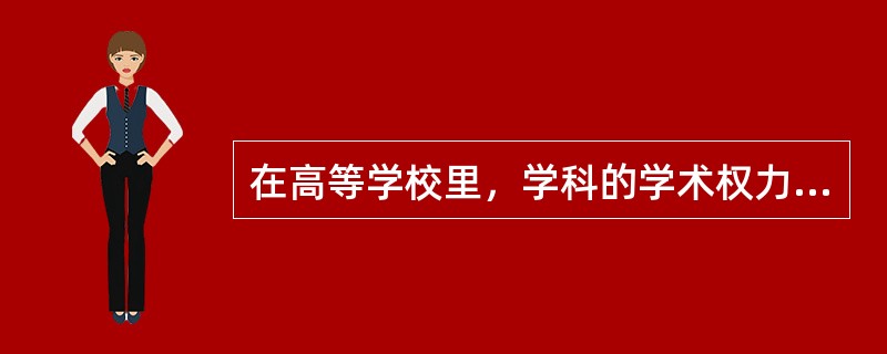 在高等学校里，学科的学术权力是学科发展的重要保障，也是高等学校学术管理的重要基础。从高校内部来讲，增强学科权力，是由于（）。