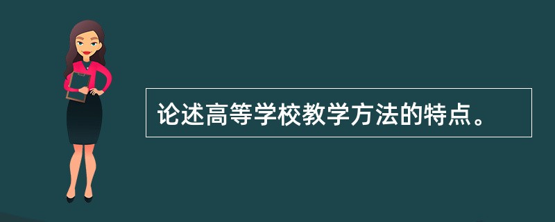 论述高等学校教学方法的特点。