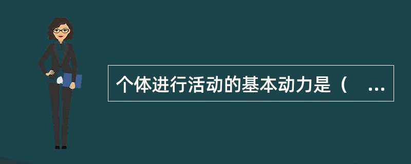 个体进行活动的基本动力是（　）。