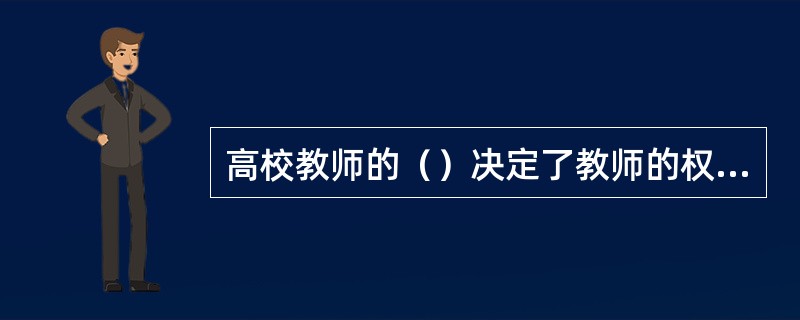 高校教师的（）决定了教师的权利义务、待遇分配、权益保障等方面的内容。