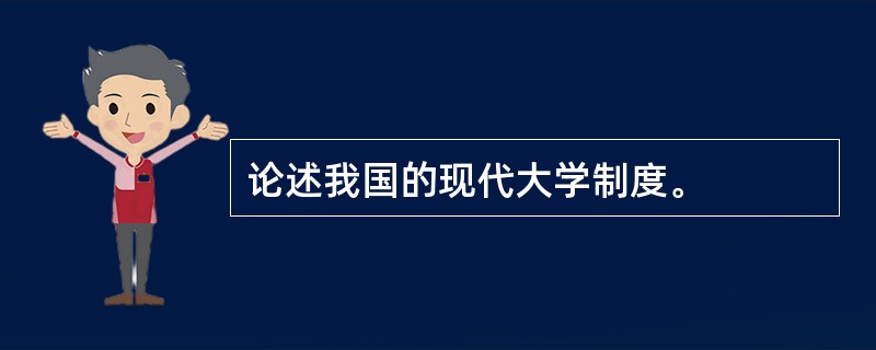 论述我国的现代大学制度。