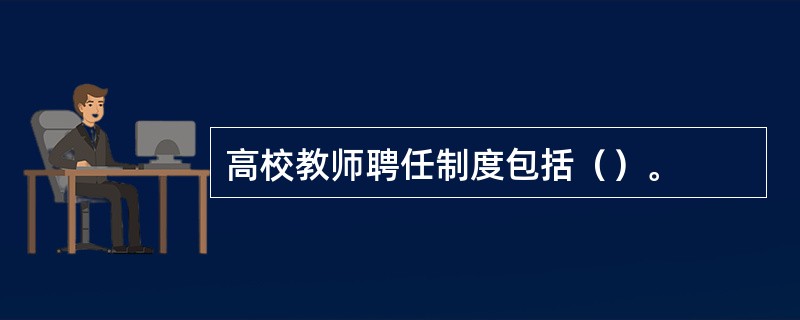 高校教师聘任制度包括（）。