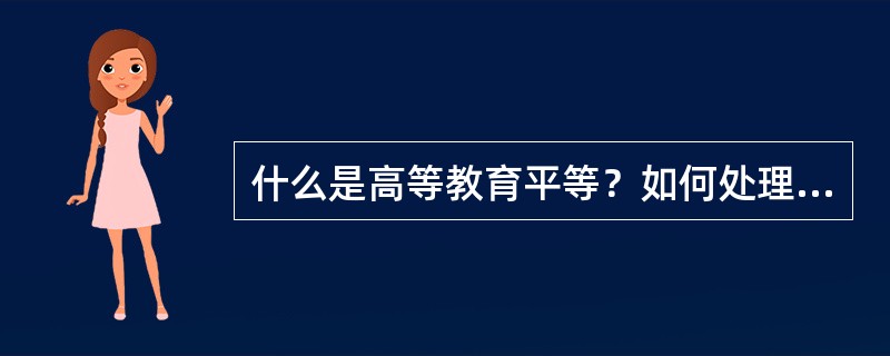 什么是高等教育平等？如何处理高等教育平等和效率之间的关系？如何有效的促进高等教育的公平？