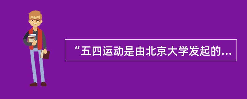 “五四运动是由北京大学发起的，进而扩展成影响全国的政治运动”，说明（）。