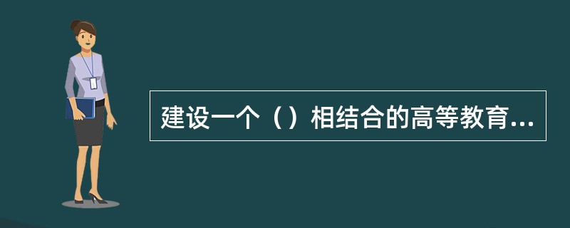 建设一个（）相结合的高等教育人才培养体系成为我国高等教育改革与发展的重要方向之一。
