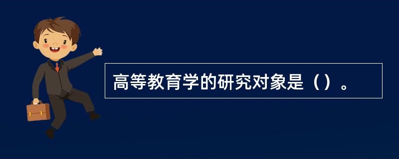 高等教育学的研究对象是（）。