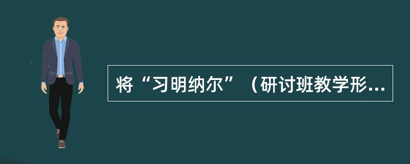 将“习明纳尔”（研讨班教学形式）制度化的大学是（）。