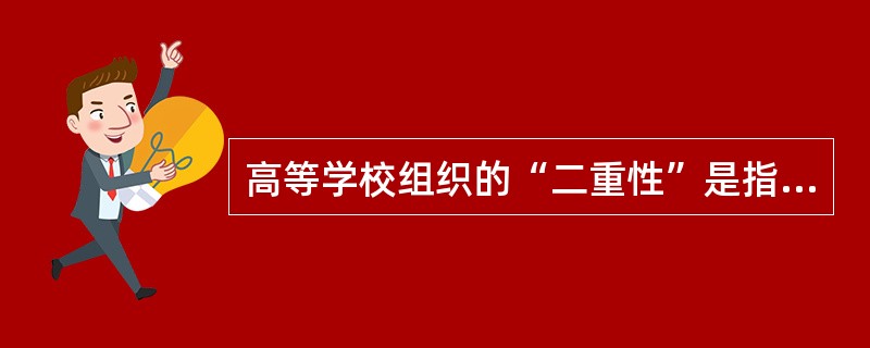 高等学校组织的“二重性”是指教育的教育性和（）。
