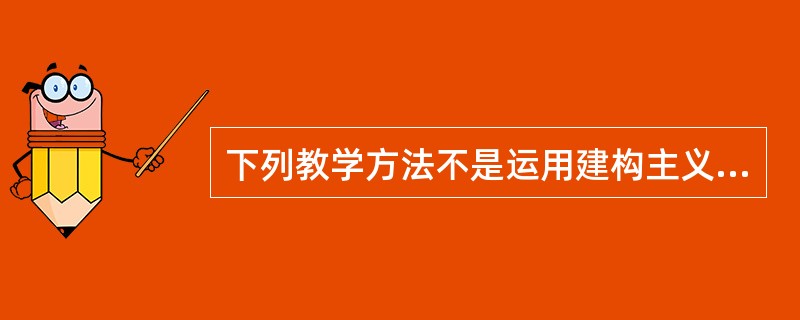 下列教学方法不是运用建构主义学习理论的是（）。