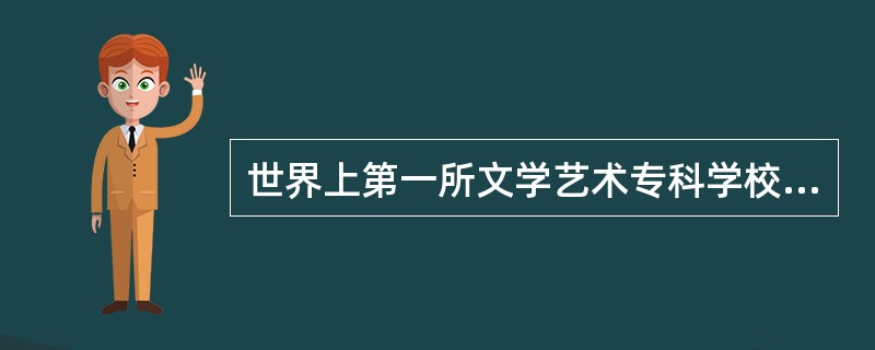 世界上第一所文学艺术专科学校是（）。