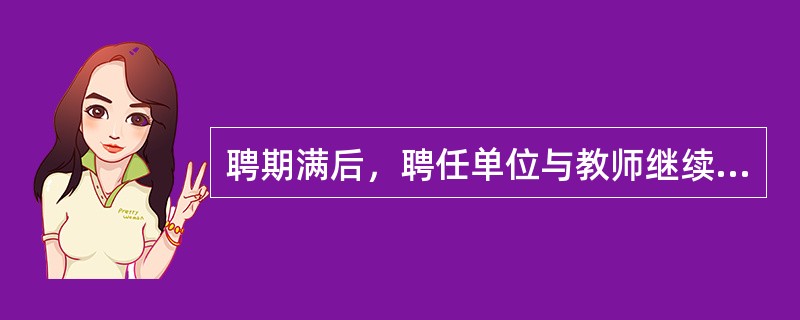 聘期满后，聘任单位与教师继续签订聘任合同，双方自愿续签聘任合同的行为是（）。