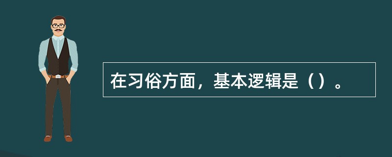 在习俗方面，基本逻辑是（）。