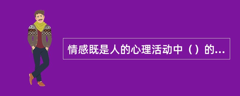 情感既是人的心理活动中（）的重要组成部分，也是（）的重要方面。