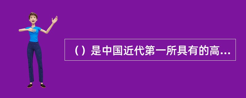 （）是中国近代第一所具有的高等教育性质国立综合性大学，也是全国最高教育行政机关。